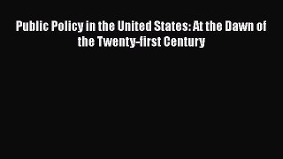 Download Public Policy in the United States: At the Dawn of the Twenty-first Century  Read