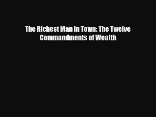 [PDF] The Richest Man in Town: The Twelve Commandments of Wealth Read Full Ebook