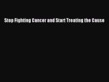 [PDF] Stop Fighting Cancer and Start Treating the Cause [Read] Full Ebook