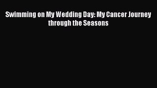 [PDF] Swimming on My Wedding Day: My Cancer Journey through the Seasons [Download] Full Ebook