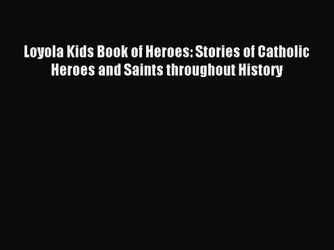 Download Loyola Kids Book of Heroes: Stories of Catholic Heroes and Saints throughout History