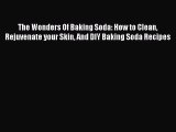 Download The Wonders Of Baking Soda: How to Clean Rejuvenate your Skin And DIY Baking Soda