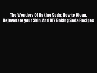 Download The Wonders Of Baking Soda: How to Clean Rejuvenate your Skin And DIY Baking Soda