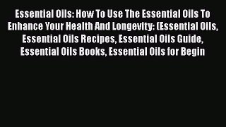 Read Essential Oils: How To Use The Essential Oils To Enhance Your Health And Longevity: (Essential