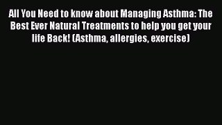 Read All You Need to know about Managing Asthma: The Best Ever Natural Treatments to help you