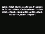 Read Asthma Relief: What Causes Asthma Treatments for Asthma and How to Deal with Asthma (asthma