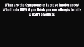 Read What are the Symptoms of Lactose Intolerance? What to do NOW if you think you are allergic