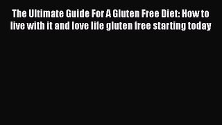 Read The Ultimate Guide For A Gluten Free Diet: How to live with it and love life gluten free
