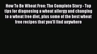 Download How To Be Wheat Free: The Complete Story - Top tips for diagnosing a wheat allergy