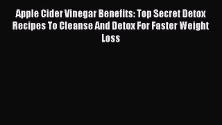 Download Apple Cider Vinegar Benefits: Top Secret Detox Recipes To Cleanse And Detox For Faster