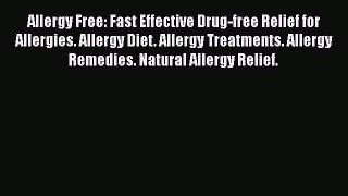 Read Allergy Free: Fast Effective Drug-free Relief for Allergies. Allergy Diet. Allergy Treatments.