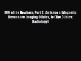 PDF MRI of the Newborn Part 2  An Issue of Magnetic Resonance Imaging Clinics 1e (The Clinics: