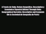 PDF A Través de Cuba: Relato Geográfico Descriptivo y Económico (Spanish Edition) Through Cuba: