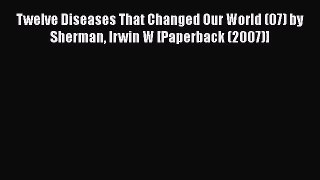 PDF Twelve Diseases That Changed Our World (07) by Sherman Irwin W [Paperback (2007)] Ebook