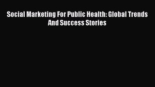 Download Social Marketing For Public Health: Global Trends And Success Stories Read Online