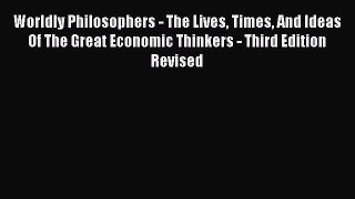 Read Worldly Philosophers - The Lives Times And Ideas Of The Great Economic Thinkers - Third