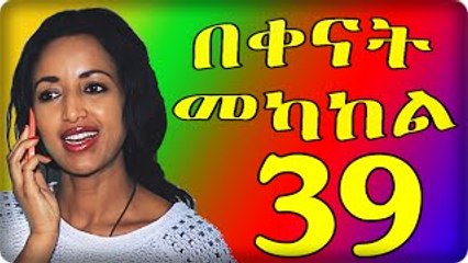 Bekenat Mekakel Part 39 (በቀናት መካከል ክፍል 39)