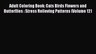 Read Adult Coloring Book: Cats Birds Flowers and Butterflies : Stress Relieving Patterns (Volume