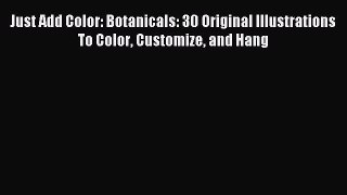 Read Just Add Color: Botanicals: 30 Original Illustrations To Color Customize and Hang Ebook