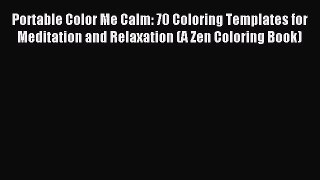 Read Portable Color Me Calm: 70 Coloring Templates for Meditation and Relaxation (A Zen Coloring