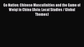 Download Go Nation: Chinese Masculinities and the Game of Weiqi in China (Asia: Local Studies