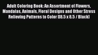 Read Adult Coloring Book: An Assortment of Flowers Mandalas Animals Floral Designs and Other