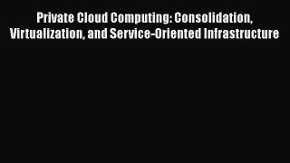 Download Private Cloud Computing: Consolidation Virtualization and Service-Oriented Infrastructure