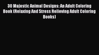 Read 30 Majestic Animal Designs: An Adult Coloring Book (Relaxing And Stress Relieving Adult