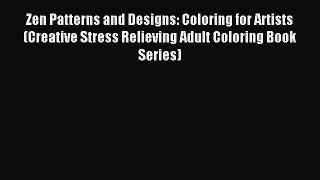 Read Zen Patterns and Designs: Coloring for Artists (Creative Stress Relieving Adult Coloring