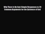 Read Why There Is No God: Simple Responses to 20 Common Arguments for the Existence of God