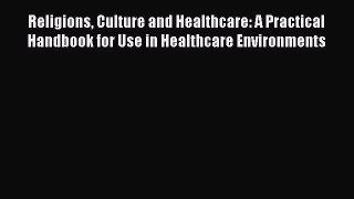 Read Religions Culture and Healthcare: A Practical Handbook for Use in Healthcare Environments