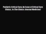 Read Pediatric Critical Care An Issue of Critical Care Clinics 1e (The Clinics: Internal Medicine)