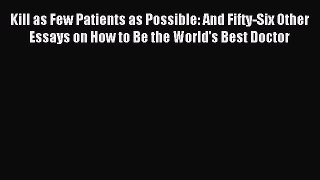 Read Kill as Few Patients as Possible: And Fifty-Six Other Essays on How to Be the World's