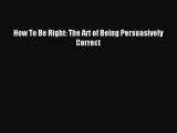 Download How To Be Right: The Art of Being Persuasively Correct PDF Free
