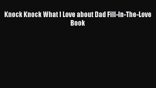 Read Knock Knock What I Love about Dad Fill-In-The-Love Book Ebook Free
