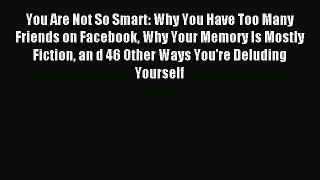 Read You Are Not So Smart: Why You Have Too Many Friends on Facebook Why Your Memory Is Mostly