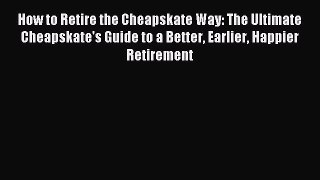 Download How to Retire the Cheapskate Way: The Ultimate Cheapskate's Guide to a Better Earlier