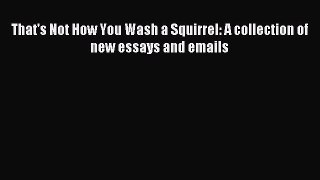 Read That's Not How You Wash a Squirrel: A collection of new essays and emails Ebook Free