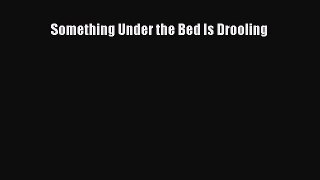 Read Something Under the Bed Is Drooling Ebook Free