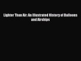Read Lighter Than Air: An Illustrated History of Balloons and Airships Ebook Free