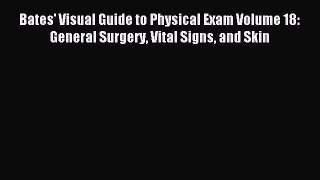 Download Bates' Visual Guide to Physical Exam Volume 18: General Surgery Vital Signs and Skin
