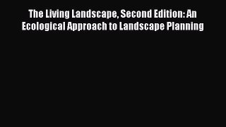 Download The Living Landscape Second Edition: An Ecological Approach to Landscape Planning