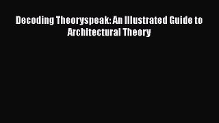 Download Decoding Theoryspeak: An Illustrated Guide to Architectural Theory PDF Online