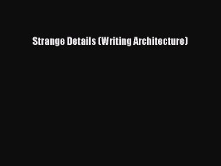 Download Strange Details (Writing Architecture) PDF Free