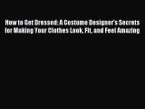 Read How to Get Dressed: A Costume Designer's Secrets for Making Your Clothes Look Fit and