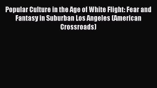 Download Popular Culture in the Age of White Flight: Fear and Fantasy in Suburban Los Angeles