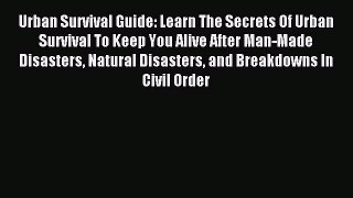 Read Urban Survival Guide: Learn The Secrets Of Urban Survival To Keep You Alive After Man-Made