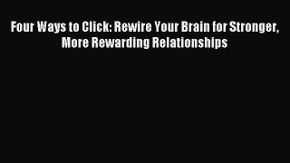 Read Four Ways to Click: Rewire Your Brain for Stronger More Rewarding Relationships Ebook