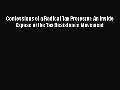 Download Confessions of a Radical Tax Protestor: An Inside Expose of the Tax Resistance Movement