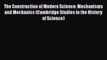 Read The Construction of Modern Science: Mechanisms and Mechanics (Cambridge Studies in the